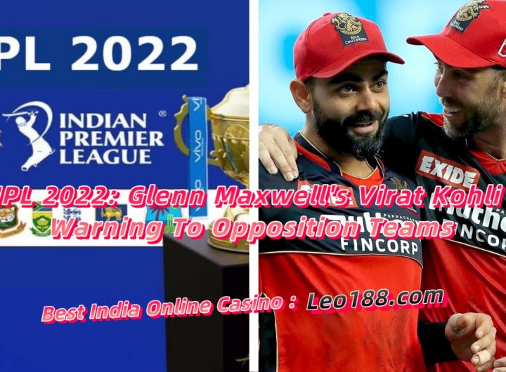 IPL 2022 Glenn Maxwell's Virat Kohli Warning To Opposition Teams