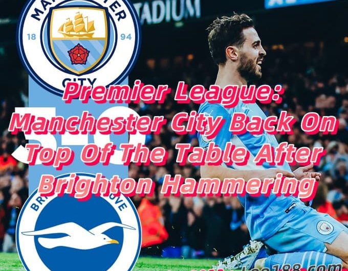 Premier League Manchester City Back On Top Of The Table After Brighton Hammering