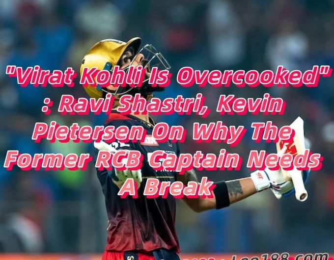 Virat Kohli Is Overcooked Ravi Shastri, Kevin Pietersen On Why The Former RCB Captain Needs A Break