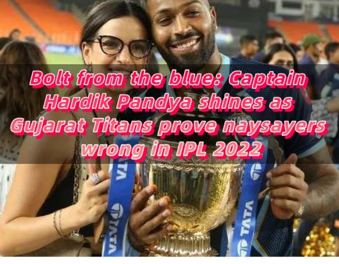 Bolt from the blue Captain Hardik Pandya shines as Gujarat Titans prove naysayers wrong in IPL 2022