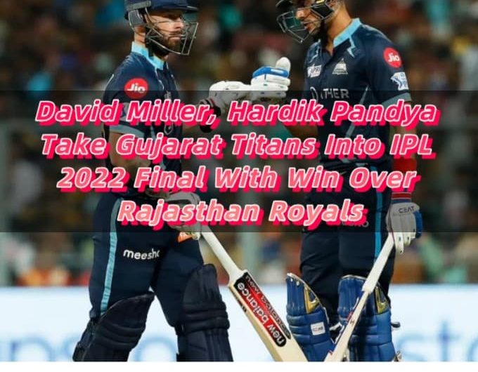 David Miller, Hardik Pandya Take Gujarat Titans Into IPL 2022 Final With Win Over Rajasthan Royals