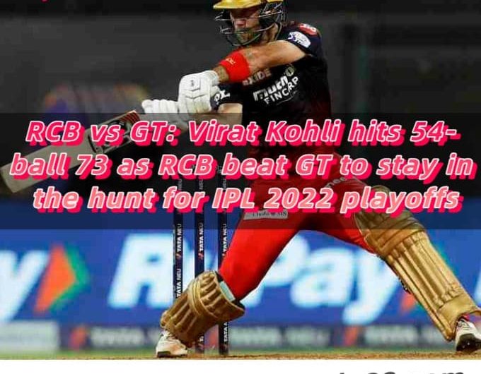 RCB vs GT Virat Kohli hits 54-ball 73 as RCB beat GT to stay in the hunt for IPL 2022 playoffs