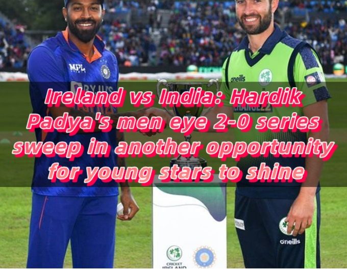 Ireland vs India Hardik Padya's men eye 2-0 series sweep in another opportunity for young stars to shine