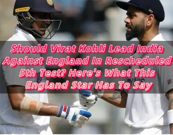 Should Virat Kohli Lead India Against England In Rescheduled 5th Test Here's What This England Star Has To Say