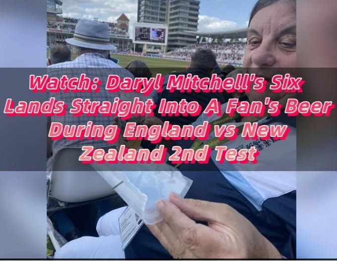 Watch Daryl Mitchell's Six Lands Straight Into A Fan's Beer During England vs New Zealand 2nd Test