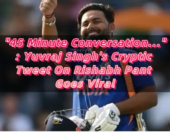 45 Minute Conversation... Yuvraj Singh's Cryptic Tweet On Rishabh Pant Goes Viral