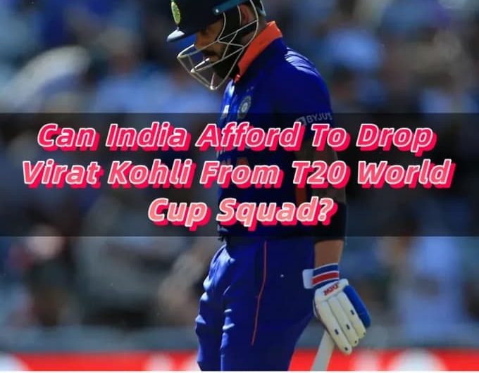 Can India Afford To Drop Virat Kohli From T20 World Cup Squad