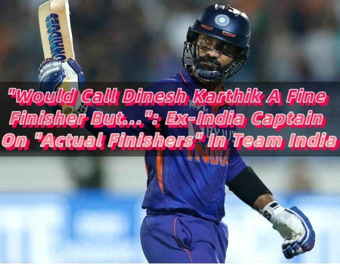 Would Call Dinesh Karthik A Fine Finisher But... Ex-India Captain On Actual Finishers In Team India