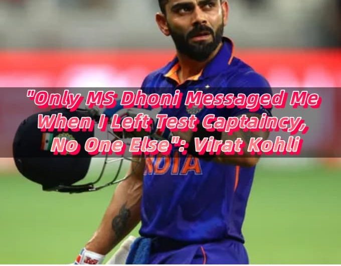 Only MS Dhoni Messaged Me When I Left Test Captaincy, No One Else Virat Kohli
